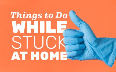 Things to Do While You’re Stuck at Home